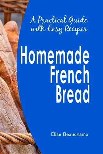 Beauchamp - Homemade French Bread A Practical Guide with Easy Recipes