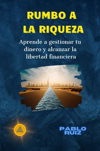 Ruiz - Rumbo a la Riqueza: Aprende a gestionar tu dinero y alcanzar la