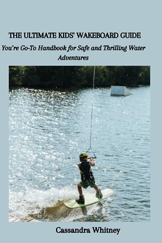 Whitney - ULTIMATE KIDS' WAKEBOARD GUIDE You're Go-To Handbook for Sa