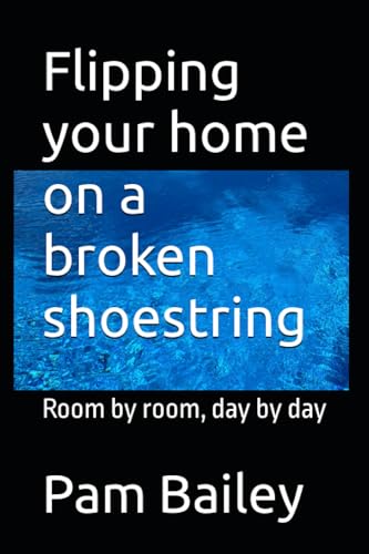 Bailey - Flipping your home on a broken shoestring Room by room, day