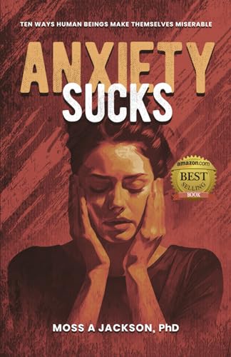 Jackson PhD - Anxiety Sucks: Ten Ways Human Beings Make Themselves Mis