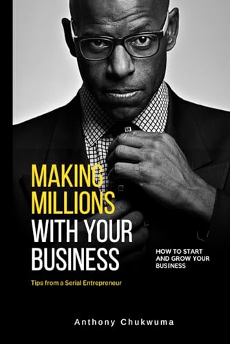 Chukwuma - Making Millions With Your Business: Tips from a serial Entr