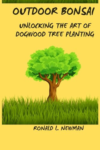 Newman - Outdoor Bonsai Unlocking the Art of Dogwood Tree Planting. -