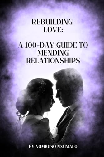 Nxumalo - Rebuilding Love A 100-Day Guide to Mending Relationships -