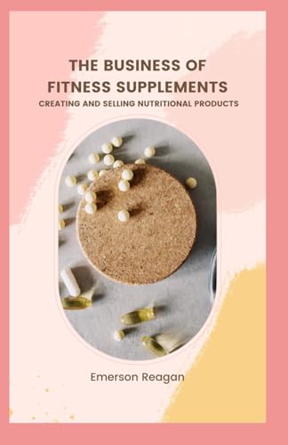 Reagan - Business of Fitness Supplements Creating and Selling Nutriti