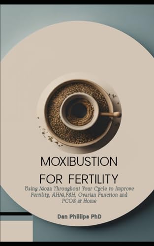Phillips PhD - Moxibustion for Fertility Using Moxa Throughout Your C