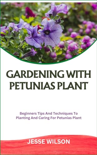 WILSON - GARDENING WITH PETUNIAS PLANT: Beginners Tips And Techniques