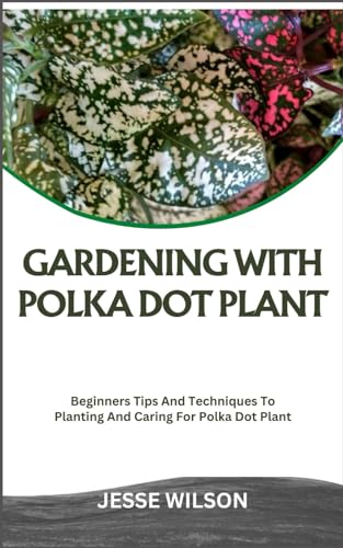 WILSON - GARDENING WITH POLKA DOT PLANT: Beginners Tips And Techniques