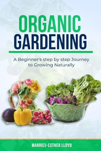 LLOYD - Organic Gardening : A Beginner's step by step Journey to Growi