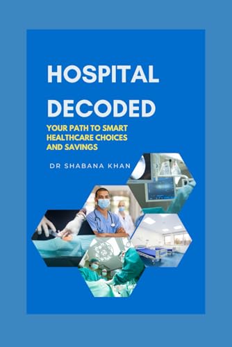 Khan - HOSPITAL DECODED: YOUR PATH TO SMART HEALTHCARE CHOICES AND SAV