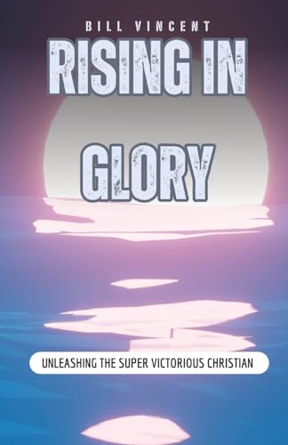 Vincent - Rising In Glory: Unleashing the Super Victorious Christian -