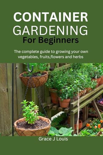 J Louis - Container Gardening for Beginners: The complete guide to gro