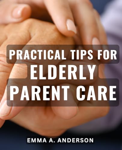 Anderson - Practical Tips for Elderly Parent Care: Expert Advice for C