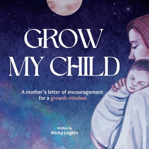 Loghin - GROW MY CHILD A Mother's Letter of Encouragement for a Growth