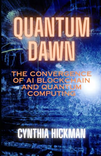 Hickman - QUANTUM DAWN: The Convergence of AI Blockchain and Quantum C