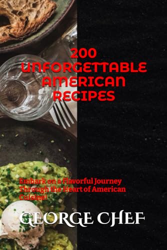 CHEF - 200 UNFORGETTABLE AMERICAN RECIPES : Embark on a Flavorful Jour