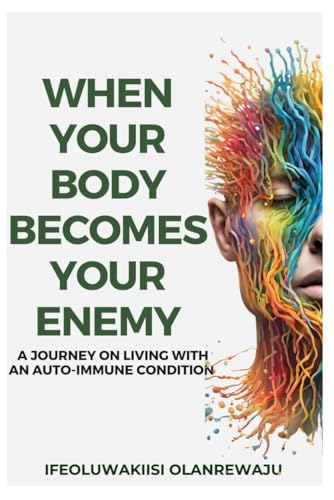 OLANREWAJU - WHEN YOUR BODY BECOMES YOUR ENEMY:: A JOURNEY ON LIVING W