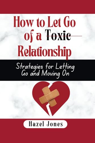 Jones - How to let go of a toxic relationship:: Strategies for Letting