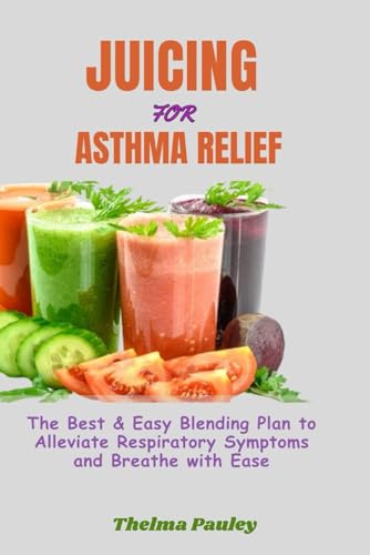 Pauley - JUICING FOR ASTHMA RELIEF The Best & Easy Blending Plan To A