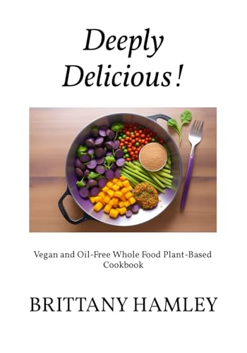Hamley - Deeply Delicious!: Vegan and Oil-Free Whole Food Plant-Based