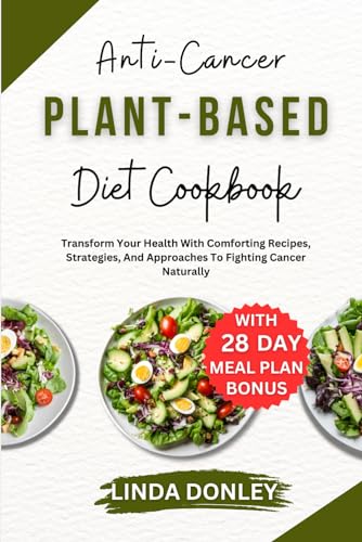 DONLEY - ANTI-CANCER PLANT-BASED DIET COOKBOOK: Transform Your Health