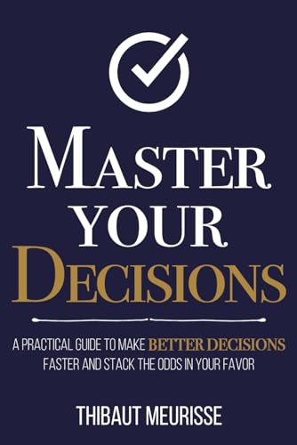 Meuriss - Master Your Decisions : A Practical Guide to Make Better Dec