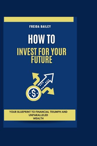 BAILEY - How To Invest For Your Future: Your Blueprint to Financial Tr