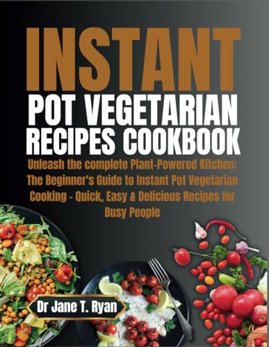 Ryan - INSTANT POT VEGETARIAN RECIPES COOKBOOK : Unleash the complete