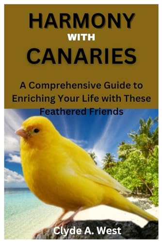 A. West - HARMONY WITH CANARIES: A Comprehensive Guide to Enriching Yo