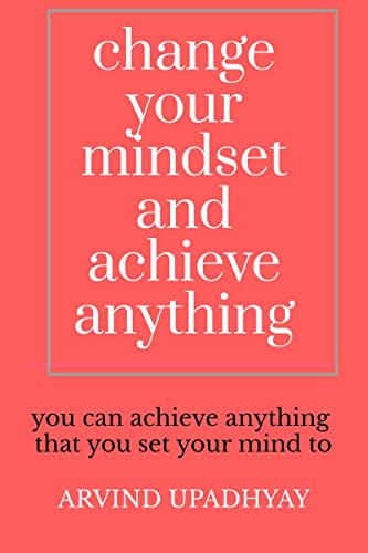 Upadhyay - change your mindset and achieve anything : How to Change Yo