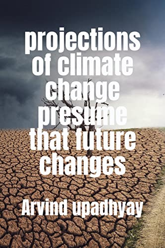 Upadhyay - projections of climate change presume that future changes -