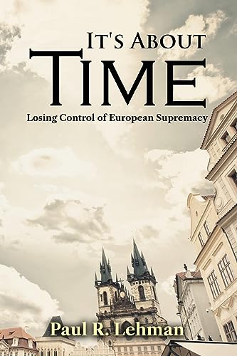 Paul R. Lehman - It's About Time: Losing Control of European Supremacy