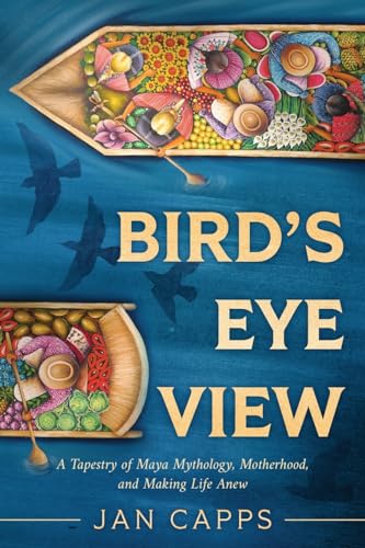 Capps - Bird's Eye View A Tapestry of Maya Mythology, Motherhood, and