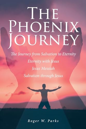 Parks - Phoenix Journey: The Journey from Salvation to Eternity Eterni