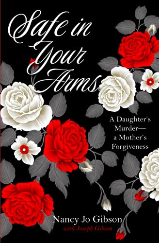 Gibson - Safe in Your Arms A Daughter's Murder-a Mother's Forgiveness