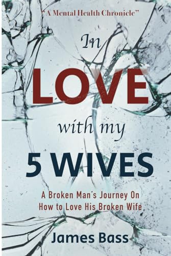 Bass - In Love with my 5 Wives: A Broken Man's Journey On How to Love