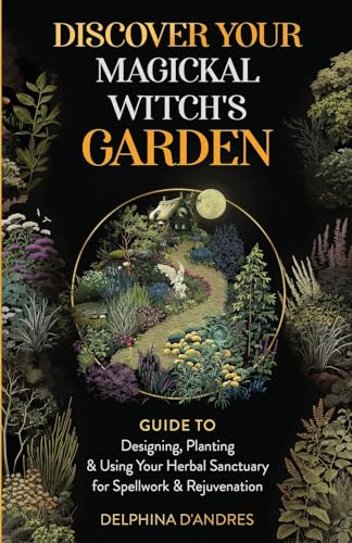D'Andres - Discover Your Magickal Witch's Garden: Guide To Designing,