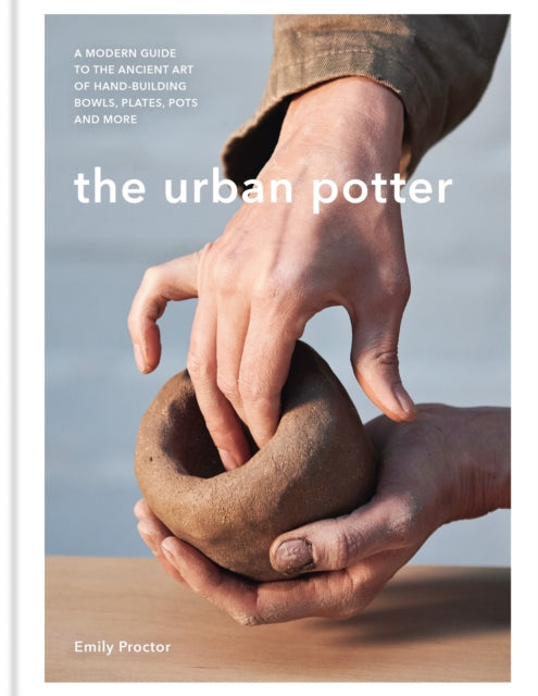 Emily Proctor - Urban Potter : A modern guide to the ancient art of ha