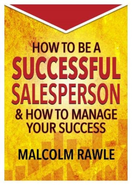 Malcolm Rawle - How to be a Successful Sales Person : And how to Manag