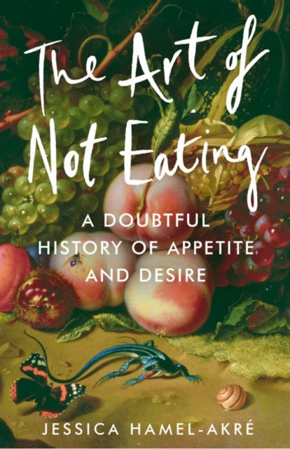 Jessica Hamel-Akre - Art of Not Eating : A Doubtful History of Appetit