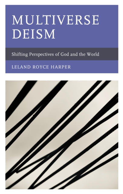 Leland Royce Harper - Multiverse Deism : Shifting Perspectives of God