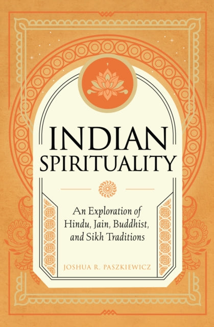 Joshua R. Paszkiewic - Indian Spirituality : An Exploration of Hindu,