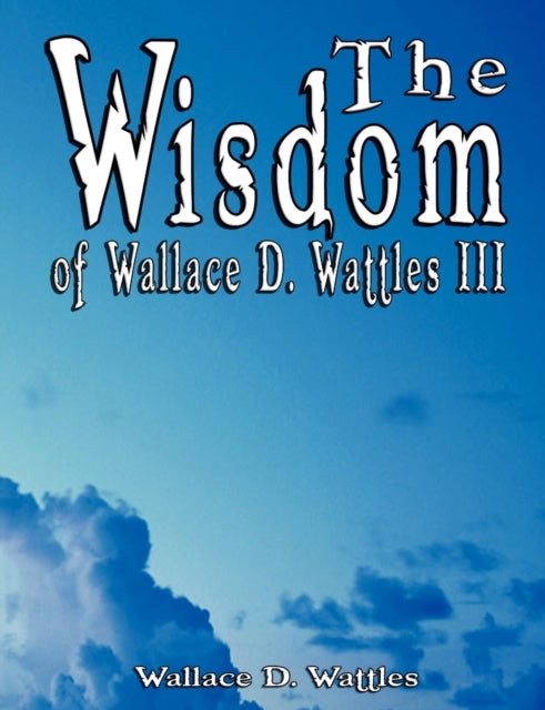 Wattles - Wisdom of III - Including The Science of Mind, The Road