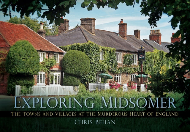Chris Behan - Exploring Midsomer : The Towns and Villages at the Murde