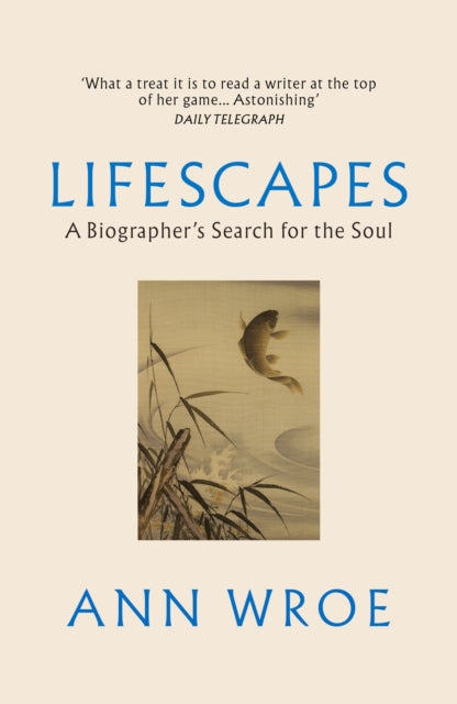 Ann Wroe - Lifescapes : A Biographer’s Search for the Soul - Paperba