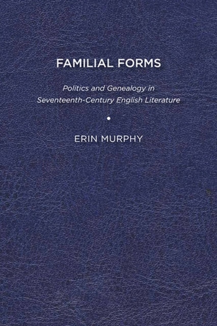 Murphy - Familial Forms: Politics and Genealogy in Seventeenth-Century