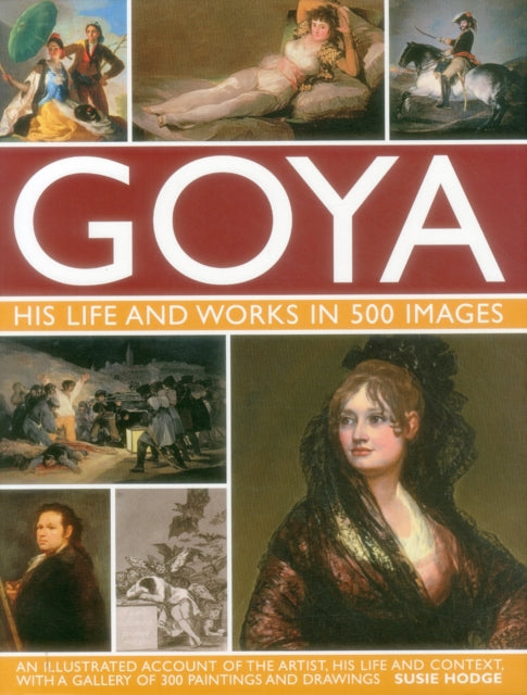 Hodge Suzie - Goya: His Life & Works in 500 Images - Hardback