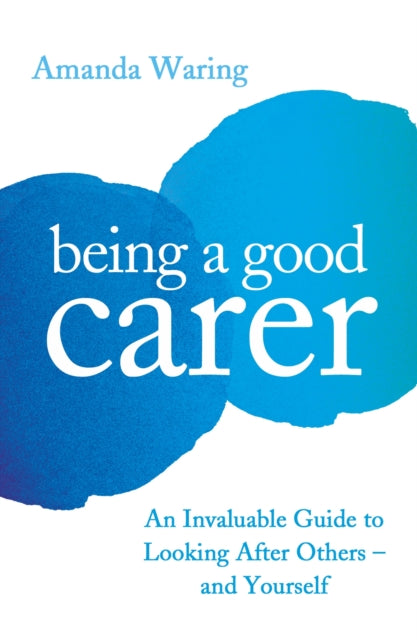 Amanda Waring - Being A Good Carer : An Invaluable Guide to Looking Af