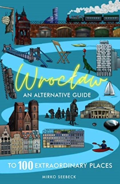 Mirko Seebeck - Wroclaw : An alternative guide to 100 extraordinary pl