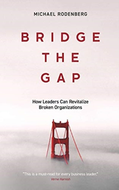 Rodenberg - Bridge the Gap How Leaders Can Revitalize Broken Organiza
